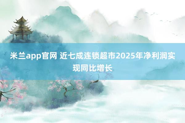 米兰app官网 近七成连锁超市2025年净利润实现同比增长