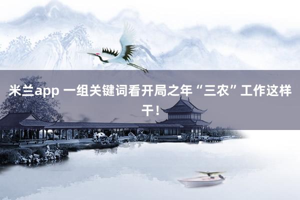 米兰app 一组关键词看开局之年“三农”工作这样干！