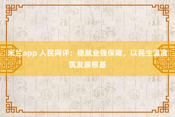 米兰app 人民网评:稳就业强保障,以民生温度筑发展根基
