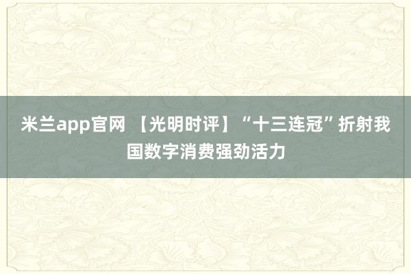 米兰app官网 【光明时评】“十三连冠”折射我国数字消费强劲活力