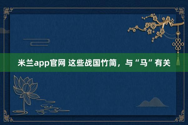 米兰app官网 这些战国竹简,与“马”有关