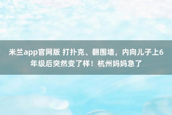 米兰app官网版 打扑克、翻围墙，内向儿子上6年级后突然变了样！杭州妈妈急了
