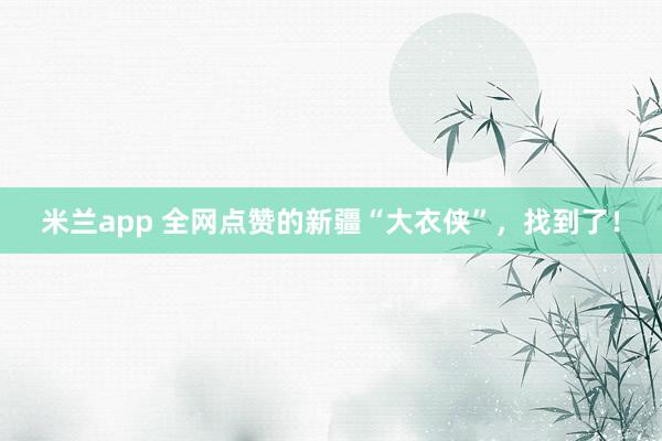 米兰app 全网点赞的新疆“大衣侠”，找到了！