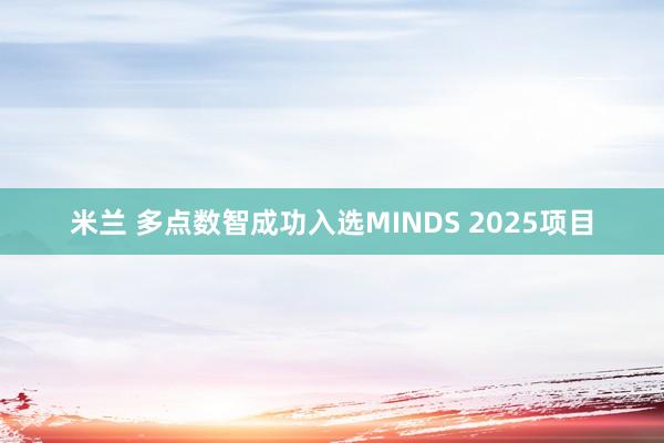 米兰 多点数智成功入选MINDS 2025项目
