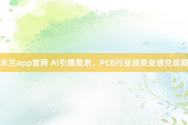 米兰app官网 AI引爆需求，PCB行业迎来业绩兑现期