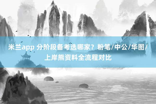 米兰app 分阶段备考选哪家？粉笔/中公/华图/上岸熊资料全流程对比