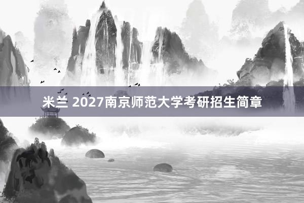 米兰 2027南京师范大学考研招生简章