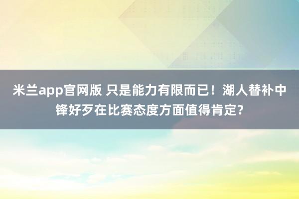 米兰app官网版 只是能力有限而已!湖人替补中锋好歹在比赛态度方面值得肯定?