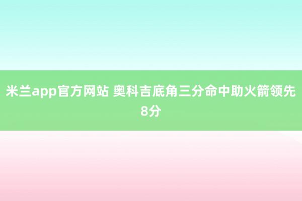 米兰app官方网站 奥科吉底角三分命中助火箭领先8分