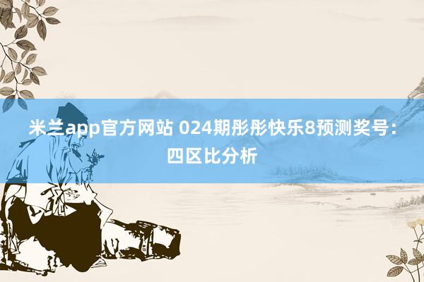米兰app官方网站 024期彤彤快乐8预测奖号：四区比分析