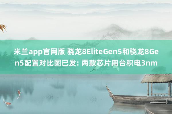 米兰app官网版 骁龙8EliteGen5和骁龙8Gen5配置对比图已发: 两款芯片用台积电3nm