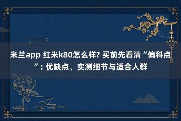 米兰app 红米k80怎么样? 买前先看清“偏科点”: 优缺点、实测细节与适合人群
