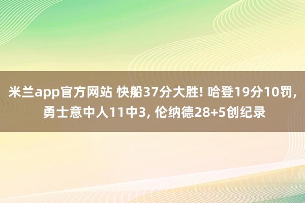 米兰app官方网站 快船37分大胜! 哈登19分10罚, 勇士意中人11中3, 伦纳德28+5创纪录