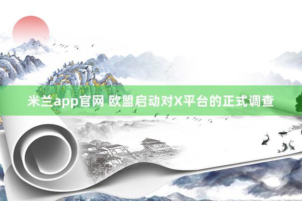 米兰app官网 欧盟启动对X平台的正式调查