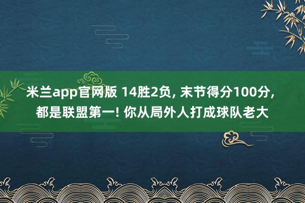 米兰app官网版 14胜2负, 末节得分100分, 都是联盟第一! 你从局外人打成球队老大