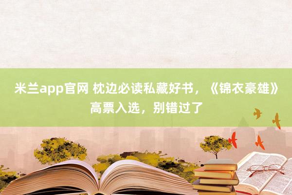米兰app官网 枕边必读私藏好书，《锦衣豪雄》高票入选，别错过了