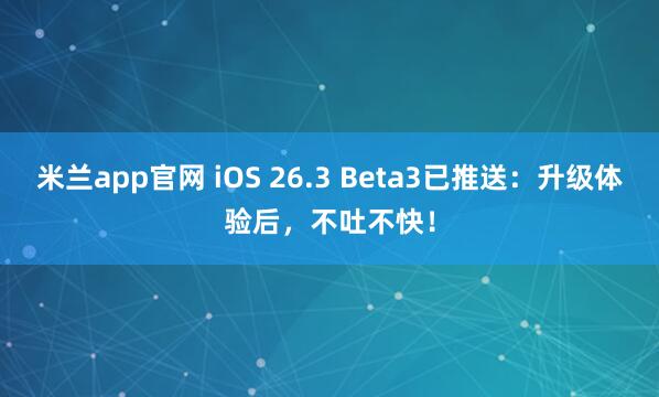 米兰app官网 iOS 26.3 Beta3已推送：升级体验后，不吐不快！