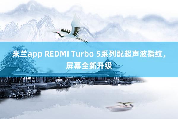 米兰app REDMI Turbo 5系列配超声波指纹，屏幕全新升级