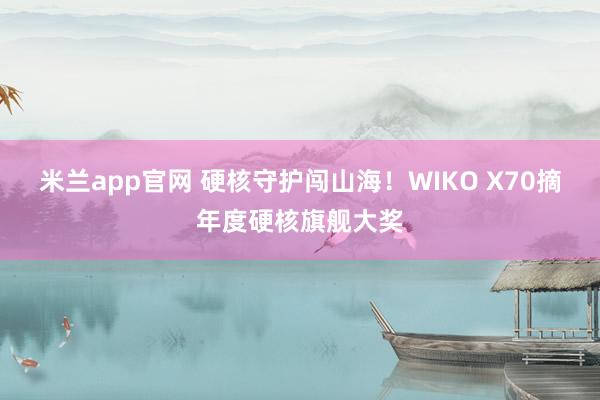 米兰app官网 硬核守护闯山海!WIKO X70摘年度硬核旗舰大奖