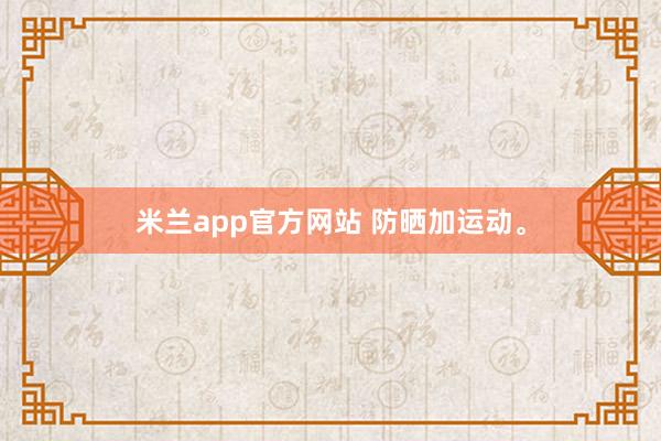 米兰app官方网站 防晒加运动<a href=
