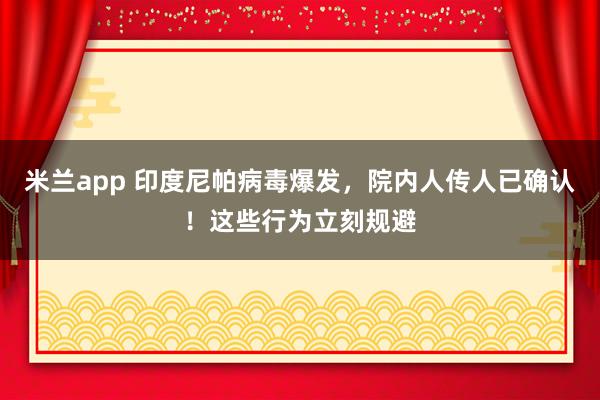 米兰app 印度尼帕病毒爆发，院内人传人已确认！这些行为立刻规避
