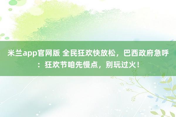 米兰app官网版 全民狂欢快放松，巴西政府急呼：狂欢节咱先慢点，别玩过火！