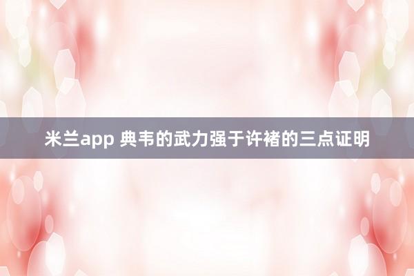 米兰app 典韦的武力强于许褚的三点证明