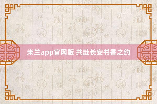 米兰app官网版 共赴长安书香之约