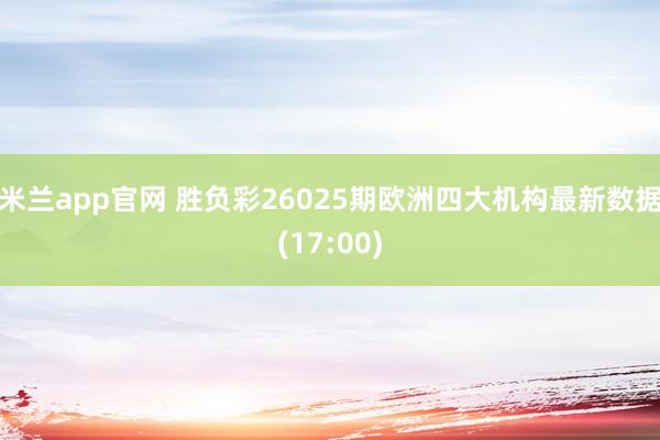米兰app官网 胜负彩26025期欧洲四大机构最新数据(17:00)
