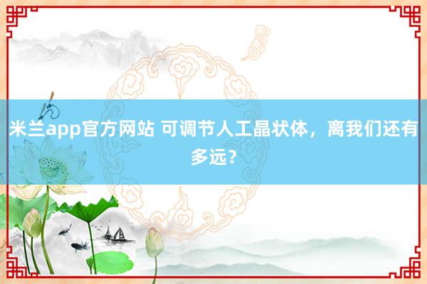 米兰app官方网站 可调节人工晶状体，离我们还有多远？