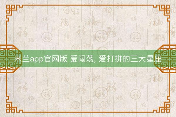 米兰app官网版 爱闯荡， 爱打拼的三大星座