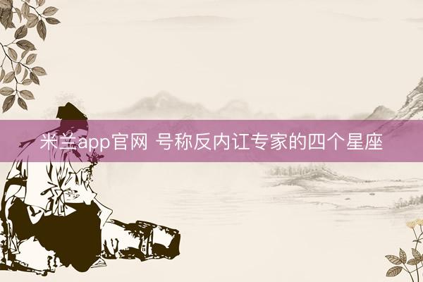 米兰app官网 号称反内讧专家的四个星座
