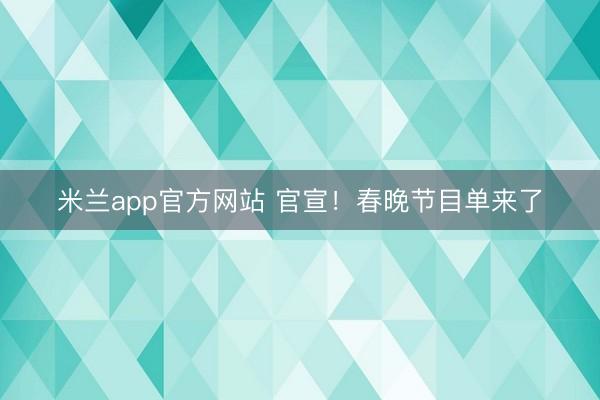 米兰app官方网站 官宣！春晚节目单来了