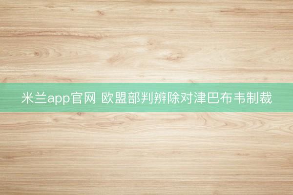 米兰app官网 欧盟部判辨除对津巴布韦制裁