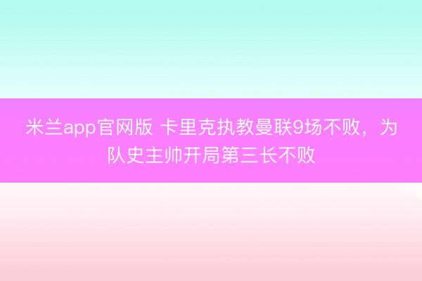 米兰app官网版 卡里克执教曼联9场不败，为队史主帅开局第三长不败