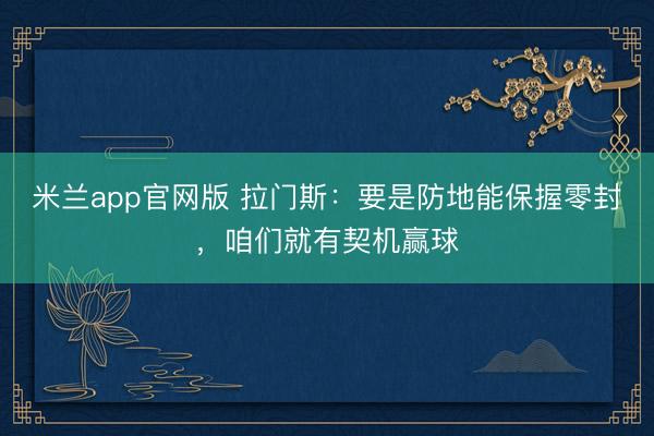 米兰app官网版 拉门斯:要是防地能保握零封,咱们就有契机赢球