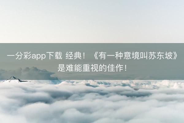 一分彩app下载 经典！《有一种意境叫苏东坡》是难能重视的佳作！