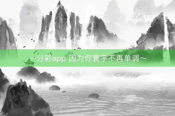 一分彩app 因为你寰宇不再单调～